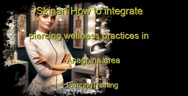 Skinart How to integrate piercing wellness practices in Anagnina area | #PiercingTraining #PiercingClasses #SkinartTraining-Italy