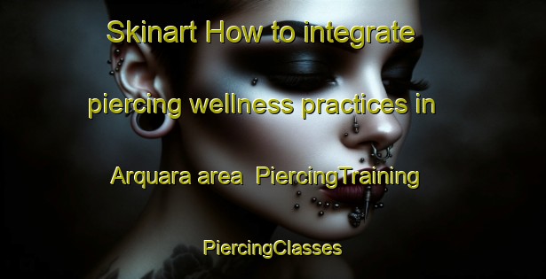 Skinart How to integrate piercing wellness practices in Arquara area | #PiercingTraining #PiercingClasses #SkinartTraining-Italy