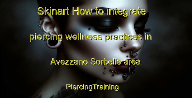 Skinart How to integrate piercing wellness practices in Avezzano Sorbello area | PiercingTraining | PiercingClasses | SkinartTraining-Italy