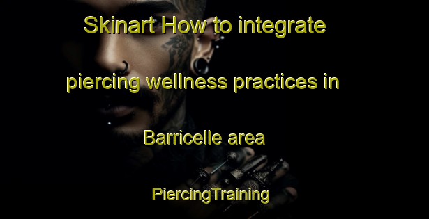 Skinart How to integrate piercing wellness practices in Barricelle area | #PiercingTraining #PiercingClasses #SkinartTraining-Italy