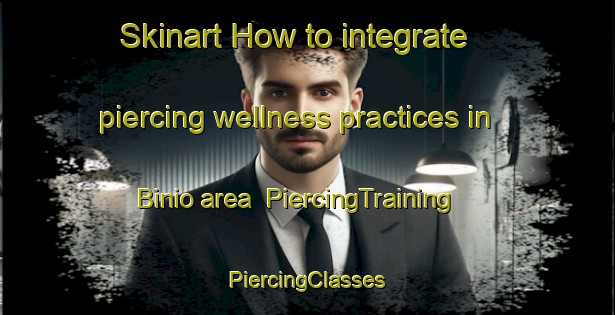 Skinart How to integrate piercing wellness practices in Binio area | #PiercingTraining #PiercingClasses #SkinartTraining-Italy