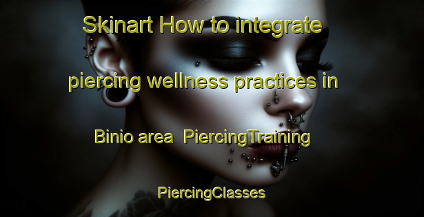 Skinart How to integrate piercing wellness practices in Binio area | #PiercingTraining #PiercingClasses #SkinartTraining-Italy