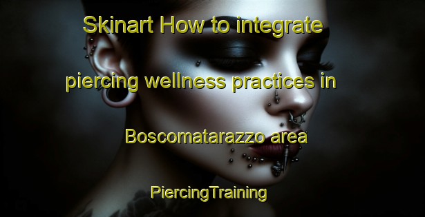 Skinart How to integrate piercing wellness practices in Boscomatarazzo area | #PiercingTraining #PiercingClasses #SkinartTraining-Italy