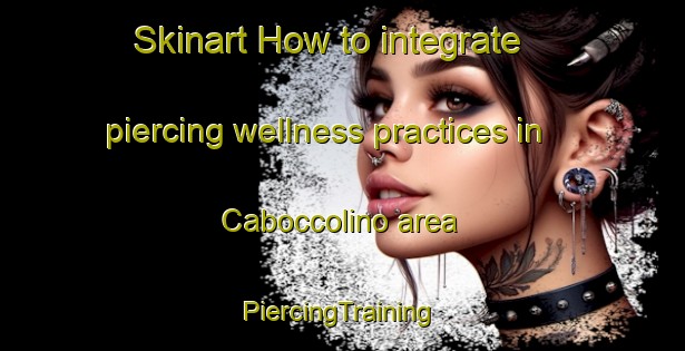 Skinart How to integrate piercing wellness practices in Caboccolino area | #PiercingTraining #PiercingClasses #SkinartTraining-Italy