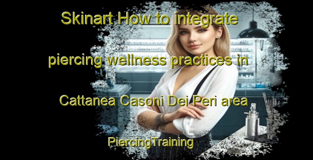 Skinart How to integrate piercing wellness practices in Cattanea Casoni Dei Peri area | PiercingTraining | PiercingClasses | SkinartTraining-Italy