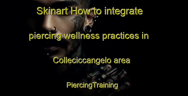 Skinart How to integrate piercing wellness practices in Colleciccangelo area | #PiercingTraining #PiercingClasses #SkinartTraining-Italy