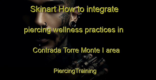 Skinart How to integrate piercing wellness practices in Contrada Torre Monte I area | PiercingTraining | PiercingClasses | SkinartTraining-Italy