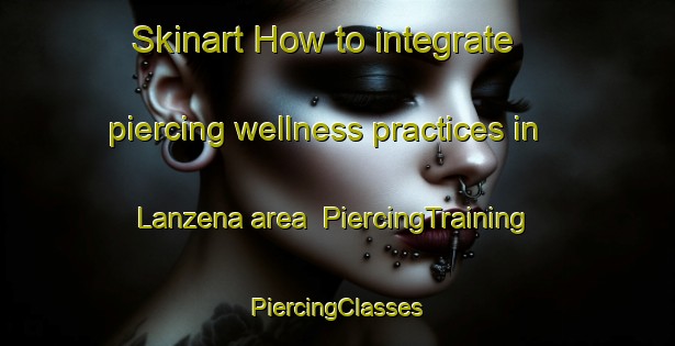 Skinart How to integrate piercing wellness practices in Lanzena area | #PiercingTraining #PiercingClasses #SkinartTraining-Italy