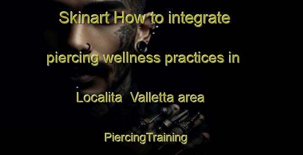 Skinart How to integrate piercing wellness practices in Localita  Valletta area | PiercingTraining | PiercingClasses | SkinartTraining-Italy