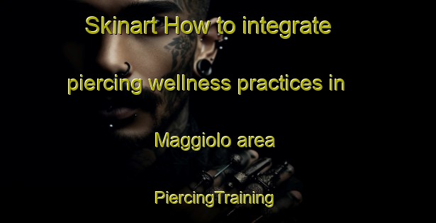 Skinart How to integrate piercing wellness practices in Maggiolo area | #PiercingTraining #PiercingClasses #SkinartTraining-Italy