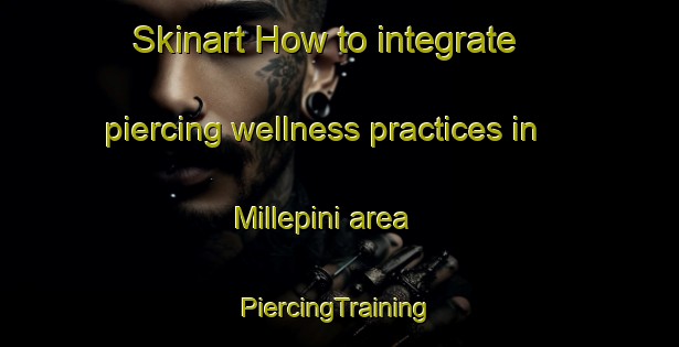 Skinart How to integrate piercing wellness practices in Millepini area | #PiercingTraining #PiercingClasses #SkinartTraining-Italy