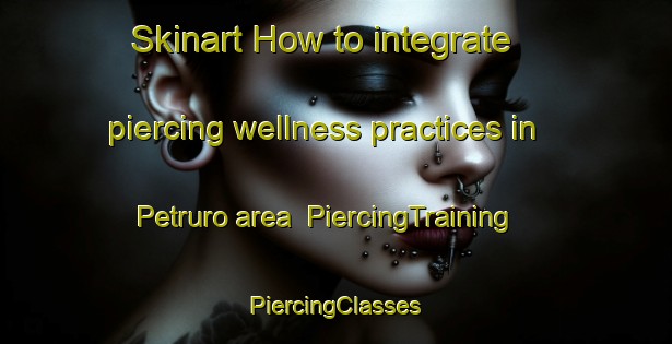 Skinart How to integrate piercing wellness practices in Petruro area | #PiercingTraining #PiercingClasses #SkinartTraining-Italy