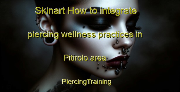 Skinart How to integrate piercing wellness practices in Pitirolo area | PiercingTraining | PiercingClasses | SkinartTraining-Italy