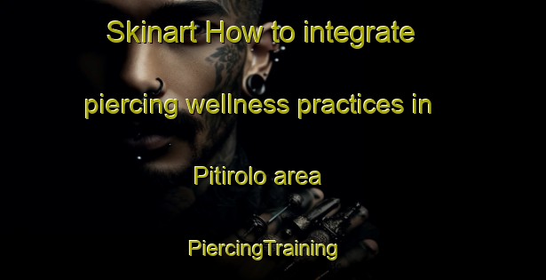 Skinart How to integrate piercing wellness practices in Pitirolo area | PiercingTraining | PiercingClasses | SkinartTraining-Italy