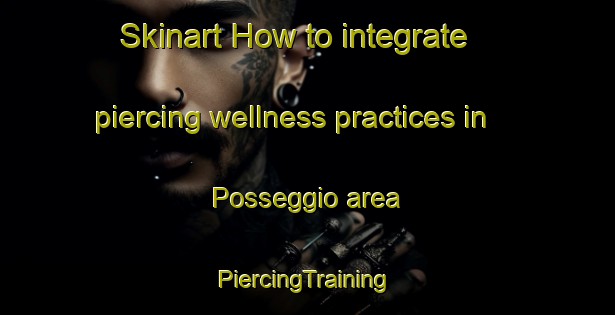 Skinart How to integrate piercing wellness practices in Posseggio area | #PiercingTraining #PiercingClasses #SkinartTraining-Italy