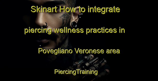 Skinart How to integrate piercing wellness practices in Povegliano Veronese area | PiercingTraining | PiercingClasses | SkinartTraining-Italy