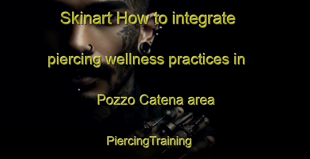Skinart How to integrate piercing wellness practices in Pozzo Catena area | PiercingTraining | PiercingClasses | SkinartTraining-Italy
