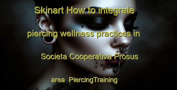 Skinart How to integrate piercing wellness practices in Societa Cooperativa Prosus area | PiercingTraining | PiercingClasses | SkinartTraining-Italy