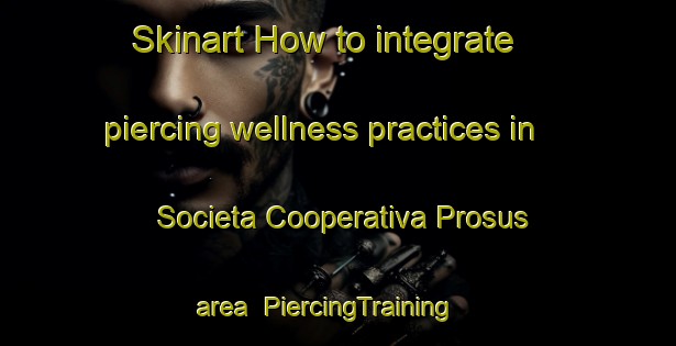 Skinart How to integrate piercing wellness practices in Societa Cooperativa Prosus area | PiercingTraining | PiercingClasses | SkinartTraining-Italy