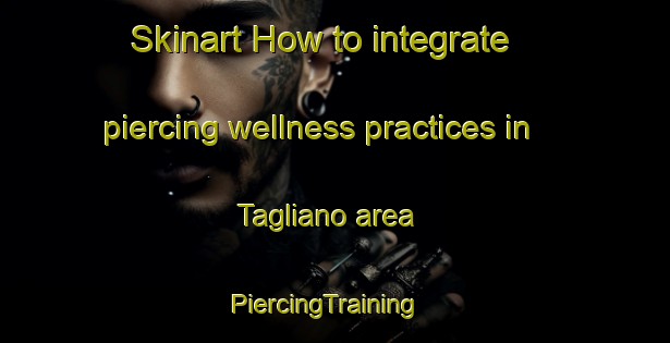 Skinart How to integrate piercing wellness practices in Tagliano area | PiercingTraining | PiercingClasses | SkinartTraining-Italy