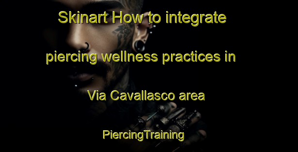 Skinart How to integrate piercing wellness practices in Via Cavallasco area | PiercingTraining | PiercingClasses | SkinartTraining-Italy