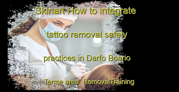 Skinart How to integrate tattoo removal safety practices in Darfo Boario Terme area | RemovalTraining | RemovalClasses | SkinartTraining-Italy