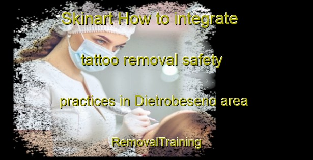 Skinart How to integrate tattoo removal safety practices in Dietrobeseno area | RemovalTraining | RemovalClasses | SkinartTraining-Italy
