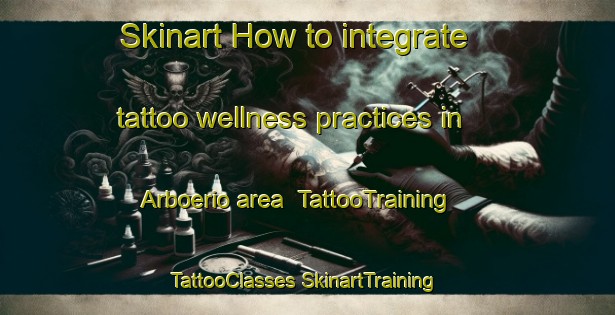 Skinart How to integrate tattoo wellness practices in Arboerio area | #TattooTraining #TattooClasses #SkinartTraining-Italy