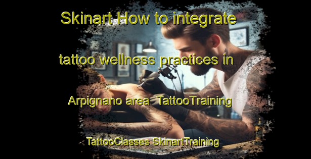 Skinart How to integrate tattoo wellness practices in Arpignano area | #TattooTraining #TattooClasses #SkinartTraining-Italy