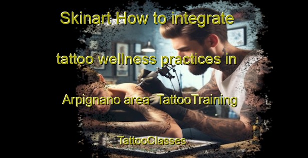 Skinart How to integrate tattoo wellness practices in Arpignano area | TattooTraining | TattooClasses | SkinartTraining-Italy