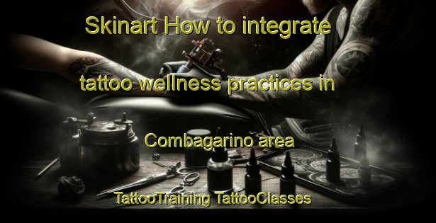 Skinart How to integrate tattoo wellness practices in Combagarino area | #TattooTraining #TattooClasses #SkinartTraining-Italy