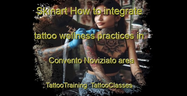 Skinart How to integrate tattoo wellness practices in Convento Noviziato area | TattooTraining | TattooClasses | SkinartTraining-Italy