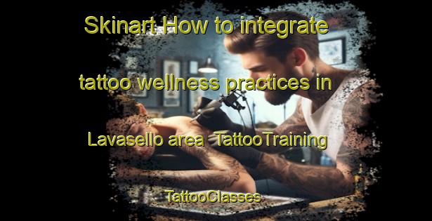Skinart How to integrate tattoo wellness practices in Lavasello area | TattooTraining | TattooClasses | SkinartTraining-Italy