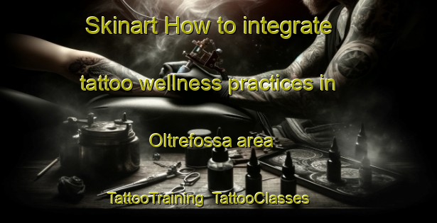 Skinart How to integrate tattoo wellness practices in Oltrefossa area | TattooTraining | TattooClasses | SkinartTraining-Italy