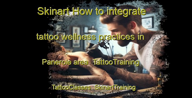 Skinart How to integrate tattoo wellness practices in Panerole area | TattooTraining | TattooClasses | SkinartTraining-Italy