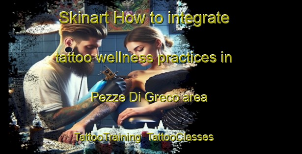 Skinart How to integrate tattoo wellness practices in Pezze Di Greco area | TattooTraining | TattooClasses | SkinartTraining-Italy