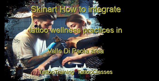 Skinart How to integrate tattoo wellness practices in Valle Di Paola area | TattooTraining | TattooClasses | SkinartTraining-Italy