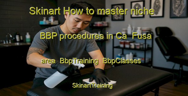 Skinart How to master niche BBP procedures in Ca  Fusa area | BbpTraining | BbpClasses | SkinartTraining-Italy