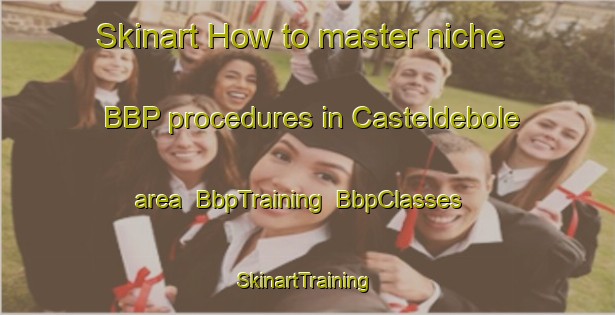 Skinart How to master niche BBP procedures in Casteldebole area | BbpTraining | BbpClasses | SkinartTraining-Italy
