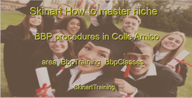 Skinart How to master niche BBP procedures in Colle Amico area | BbpTraining | BbpClasses | SkinartTraining-Italy