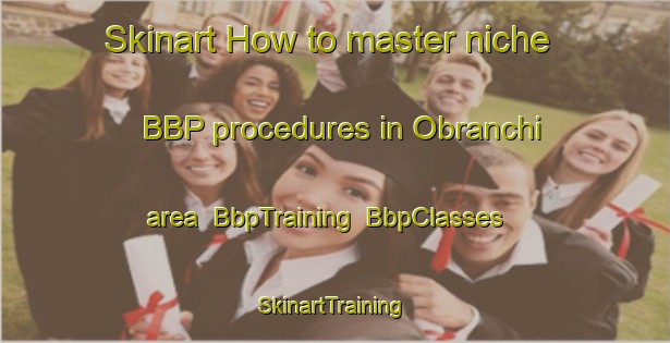 Skinart How to master niche BBP procedures in Obranchi area | BbpTraining | BbpClasses | SkinartTraining-Italy