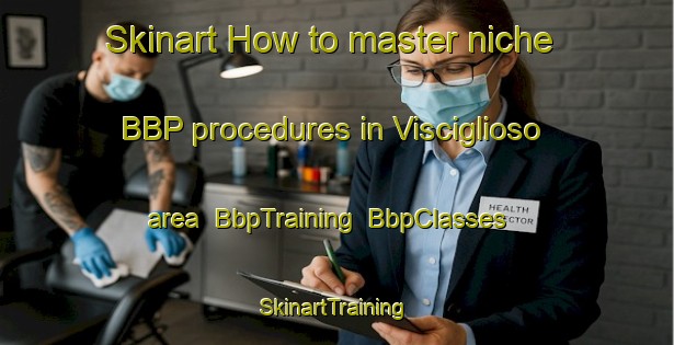 Skinart How to master niche BBP procedures in Visciglioso area | BbpTraining | BbpClasses | SkinartTraining-Italy