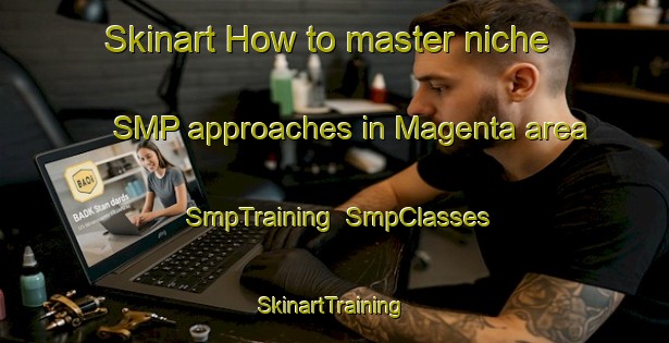 Skinart How to master niche SMP approaches in Magenta area | SmpTraining | SmpClasses | SkinartTraining-Italy