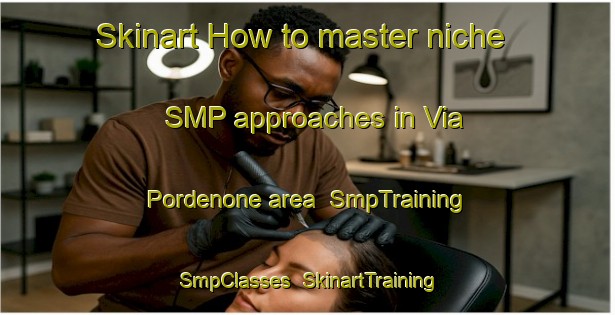 Skinart How to master niche SMP approaches in Via Pordenone area | SmpTraining | SmpClasses | SkinartTraining-Italy
