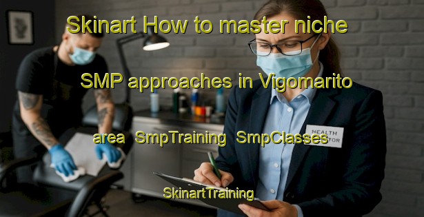 Skinart How to master niche SMP approaches in Vigomarito area | SmpTraining | SmpClasses | SkinartTraining-Italy