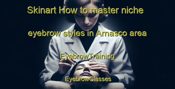 Skinart How to master niche eyebrow styles in Arnasco area | EyebrowTraining | EyebrowClasses | SkinartTraining-Italy
