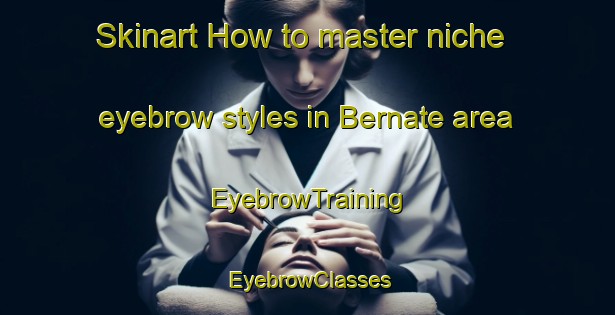 Skinart How to master niche eyebrow styles in Bernate area | EyebrowTraining | EyebrowClasses | SkinartTraining-Italy