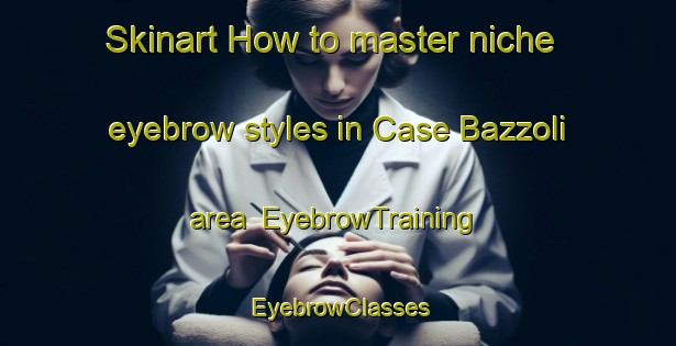 Skinart How to master niche eyebrow styles in Case Bazzoli area | EyebrowTraining | EyebrowClasses | SkinartTraining-Italy