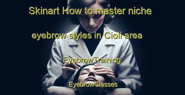 Skinart How to master niche eyebrow styles in Cioli area | EyebrowTraining | EyebrowClasses | SkinartTraining-Italy