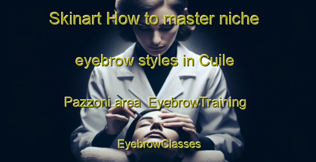 Skinart How to master niche eyebrow styles in Cuile Pazzoni area | EyebrowTraining | EyebrowClasses | SkinartTraining-Italy